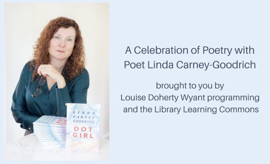 A Celebration of Poetry with Poet Linda Carney-Goodrich brought to you by Louise Doherty Wyant programming and the Library Learning Commons